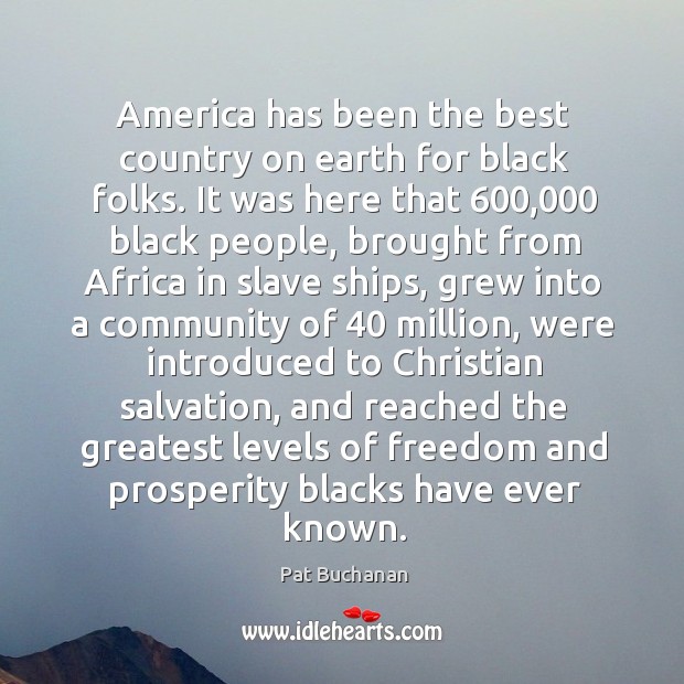 America has been the best country on earth for black folks. It Pat Buchanan Picture Quote