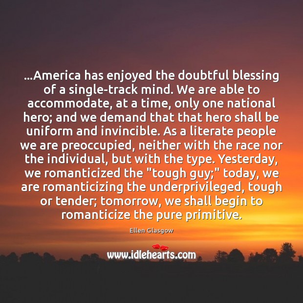 …America has enjoyed the doubtful blessing of a single-track mind. We are Ellen Glasgow Picture Quote