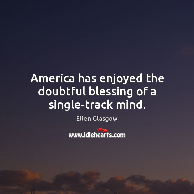 America has enjoyed the doubtful blessing of a single-track mind. Ellen Glasgow Picture Quote