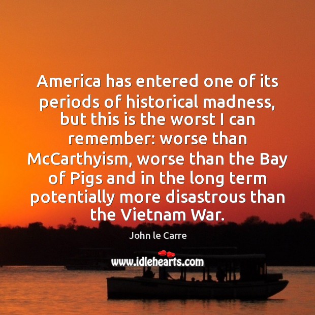 America has entered one of its periods of historical madness, but this John le Carre Picture Quote