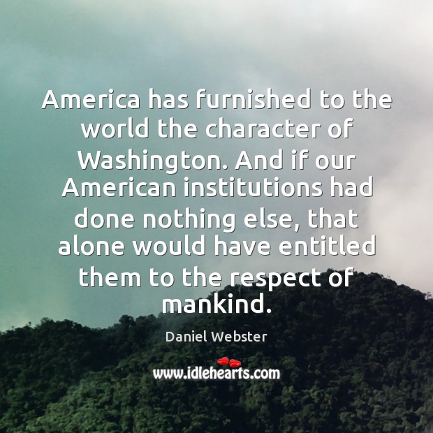 America has furnished to the world the character of Washington. And if Daniel Webster Picture Quote