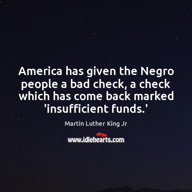 America has given the Negro people a bad check, a check which Martin Luther King Jr Picture Quote