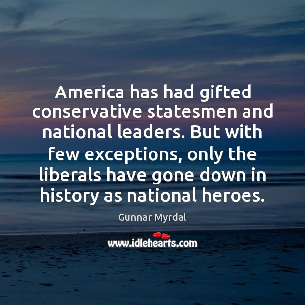 America has had gifted conservative statesmen and national leaders. But with few Gunnar Myrdal Picture Quote