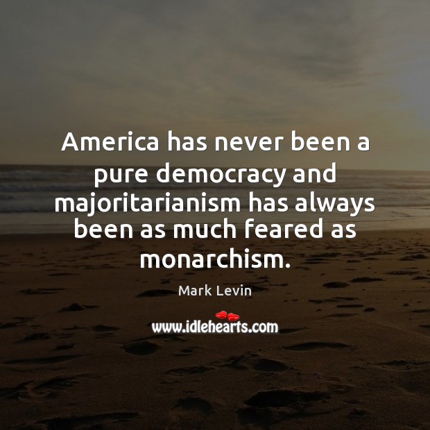 America has never been a pure democracy and majoritarianism has always been Mark Levin Picture Quote