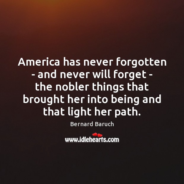 America has never forgotten – and never will forget – the nobler Bernard Baruch Picture Quote