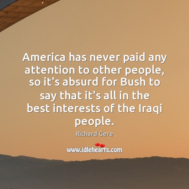 America has never paid any attention to other people, so it’s absurd Richard Gere Picture Quote