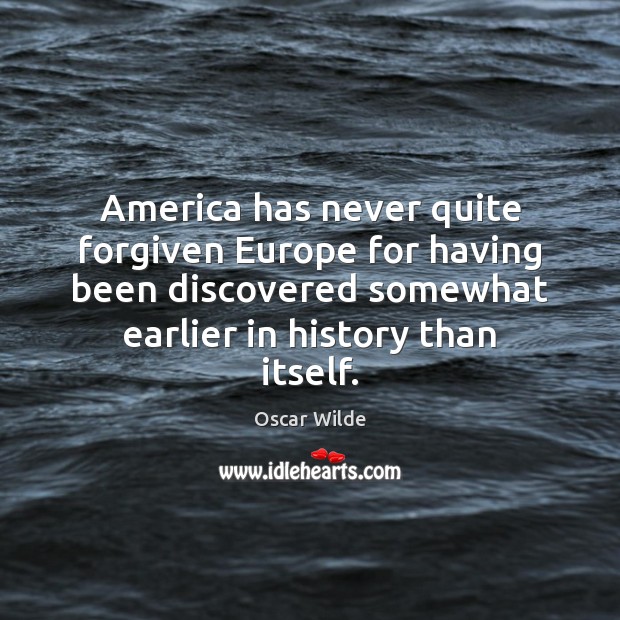 America has never quite forgiven Europe for having been discovered somewhat earlier Oscar Wilde Picture Quote