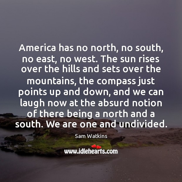 America has no north, no south, no east, no west. The sun Sam Watkins Picture Quote