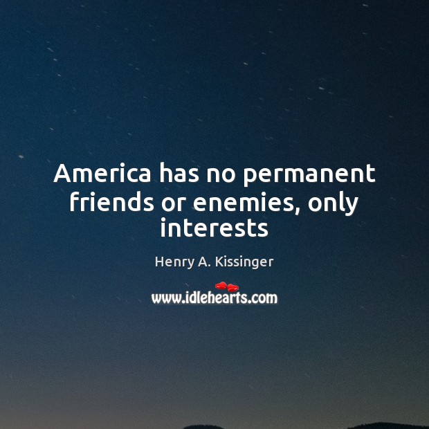 America has no permanent friends or enemies, only interests Henry A. Kissinger Picture Quote