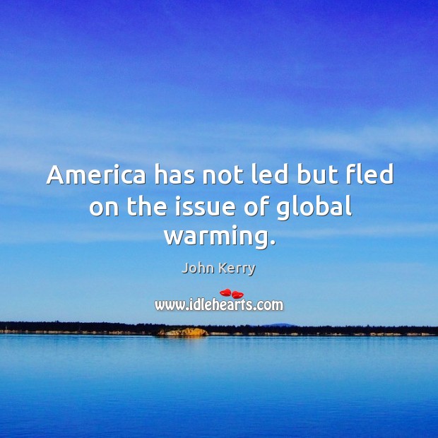 America has not led but fled on the issue of global warming. John Kerry Picture Quote