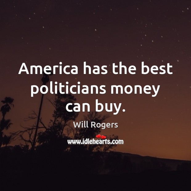 America has the best politicians money can buy. Will Rogers Picture Quote