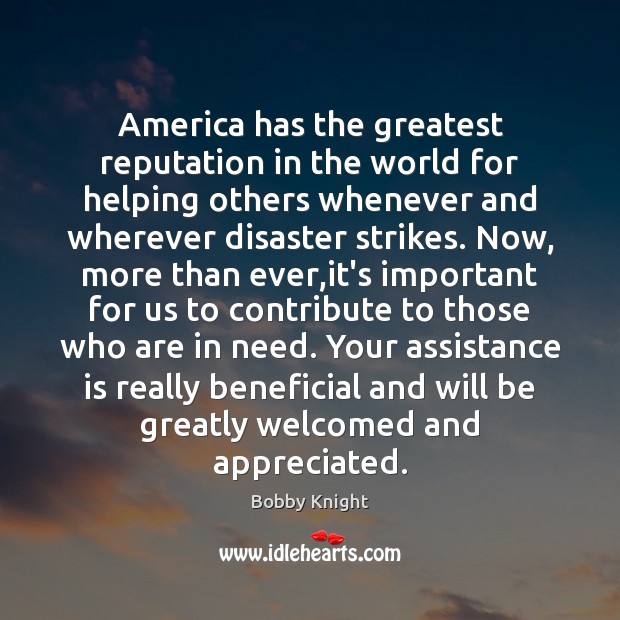 America has the greatest reputation in the world for helping others whenever Bobby Knight Picture Quote