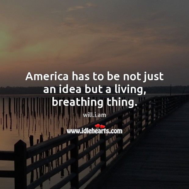 America has to be not just an idea but a living, breathing thing. will.i.am Picture Quote