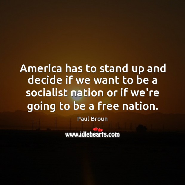 America has to stand up and decide if we want to be Paul Broun Picture Quote