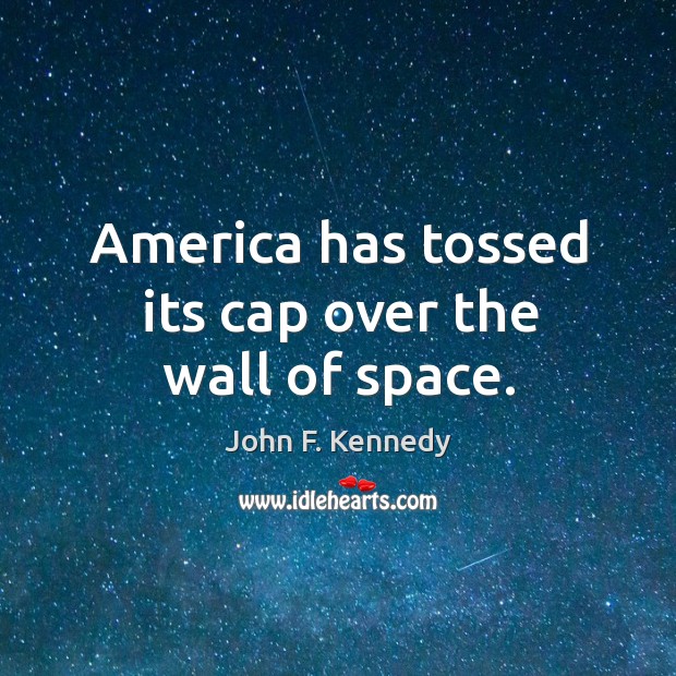 America has tossed its cap over the wall of space. John F. Kennedy Picture Quote