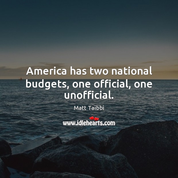 America has two national budgets, one official, one unofficial. Matt Taibbi Picture Quote