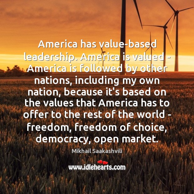 America has value-based leadership. America is valued – America is followed by Mikhail Saakashvili Picture Quote