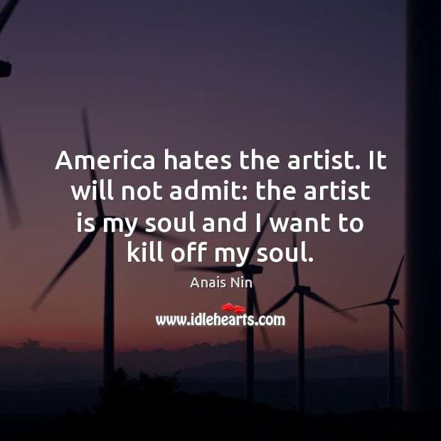 America hates the artist. It will not admit: the artist is my Anais Nin Picture Quote