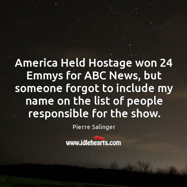 America held hostage won 24 emmys for abc news, but someone forgot to include my name Pierre Salinger Picture Quote