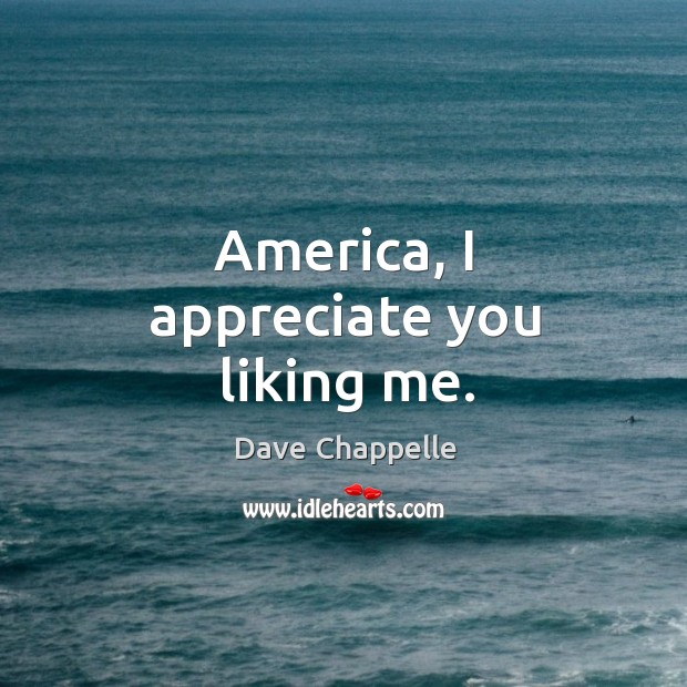 America, I appreciate you liking me. Dave Chappelle Picture Quote