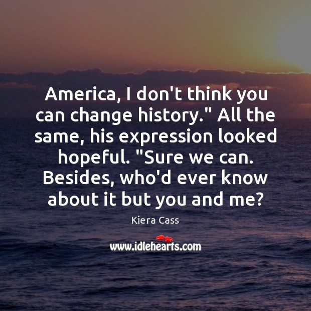 America, I don’t think you can change history.” All the same, his Kiera Cass Picture Quote