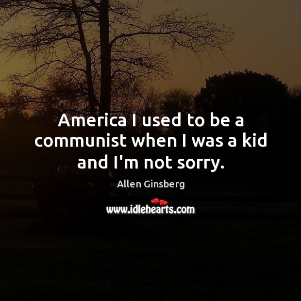 America I used to be a communist when I was a kid and I’m not sorry. Allen Ginsberg Picture Quote