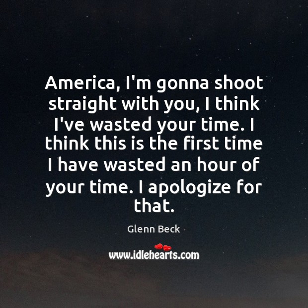 America, I’m gonna shoot straight with you, I think I’ve wasted your Glenn Beck Picture Quote