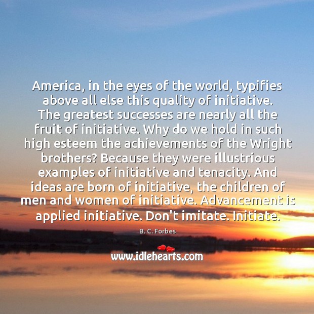 America, in the eyes of the world, typifies above all else this B. C. Forbes Picture Quote