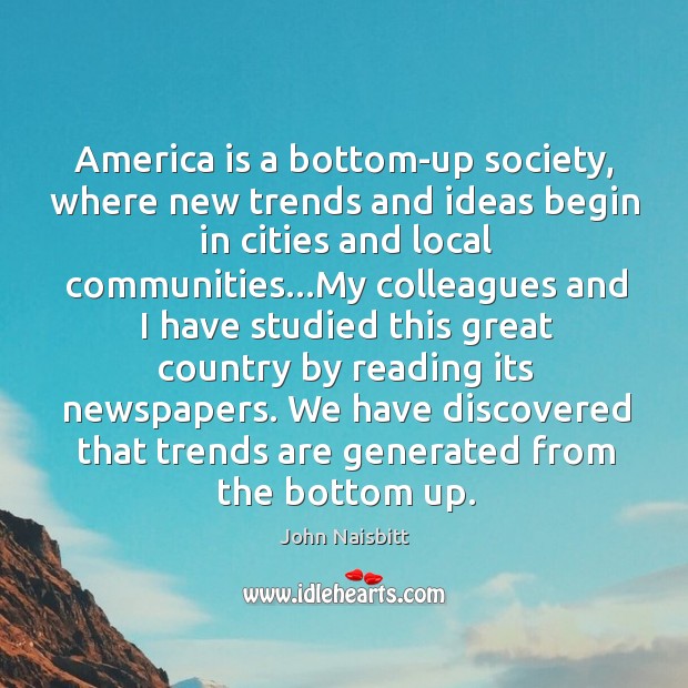 America is a bottom-up society, where new trends and ideas begin in John Naisbitt Picture Quote