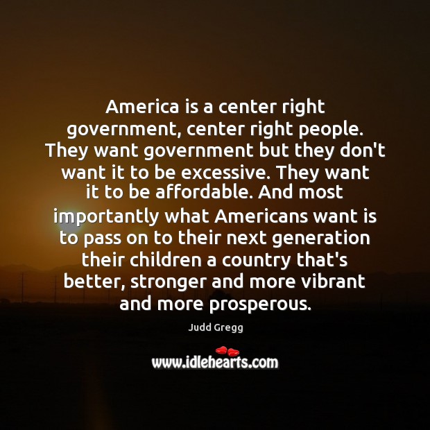 America is a center right government, center right people. They want government Judd Gregg Picture Quote