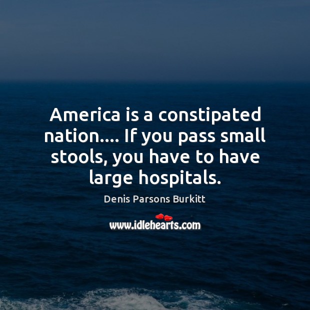 America is a constipated nation…. If you pass small stools, you have Denis Parsons Burkitt Picture Quote