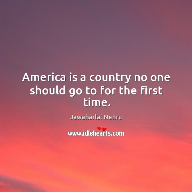 America is a country no one should go to for the first time. Jawaharlal Nehru Picture Quote