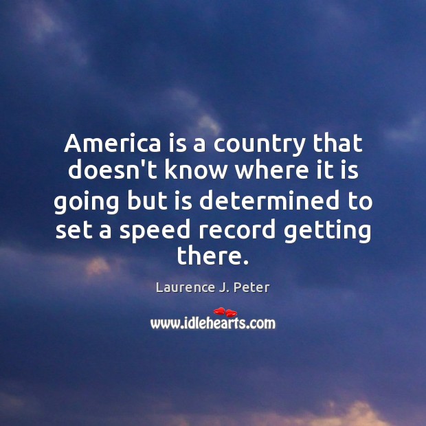 America is a country that doesn’t know where it is going but Laurence J. Peter Picture Quote