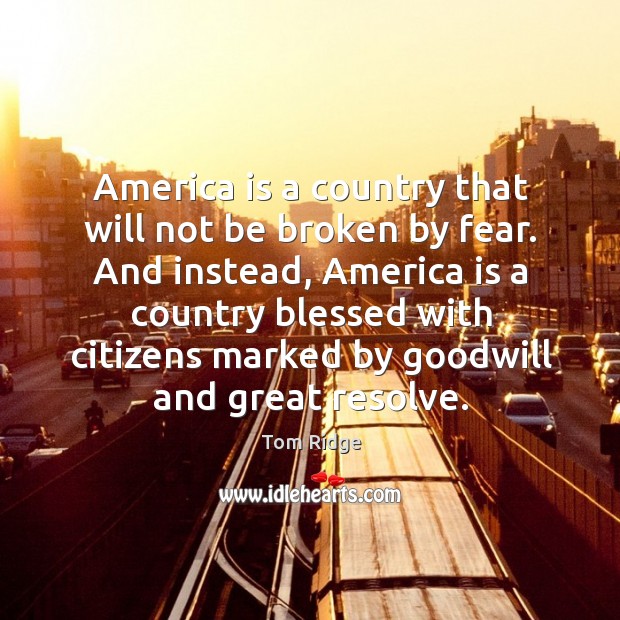 America is a country that will not be broken by fear. And Tom Ridge Picture Quote