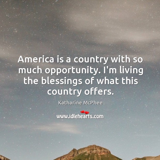 America is a country with so much opportunity. I’m living the blessings Katharine McPhee Picture Quote