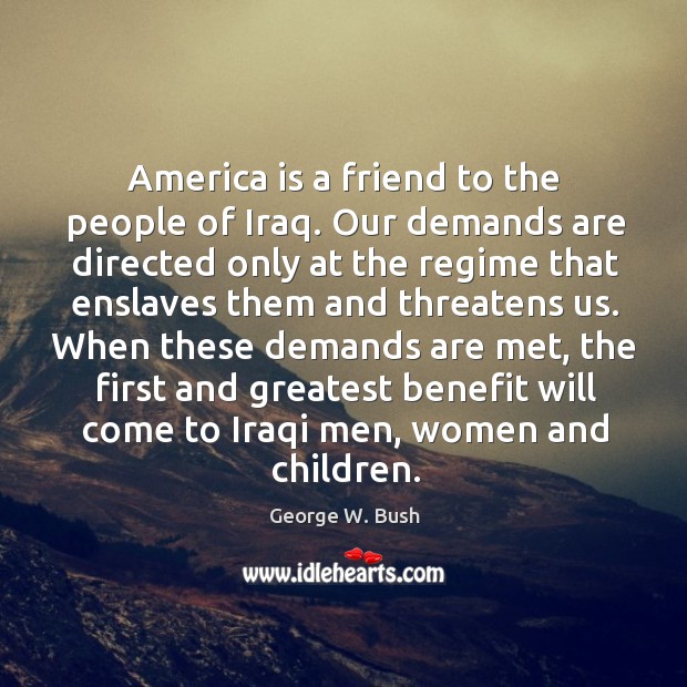 America is a friend to the people of iraq. George W. Bush Picture Quote