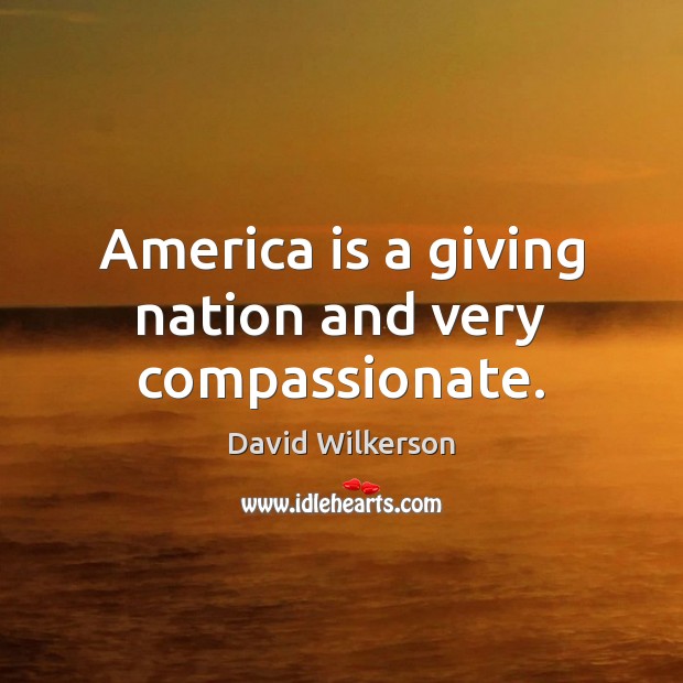 America is a giving nation and very compassionate. David Wilkerson Picture Quote
