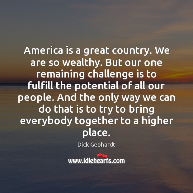 America is a great country. We are so wealthy. But our one Dick Gephardt Picture Quote