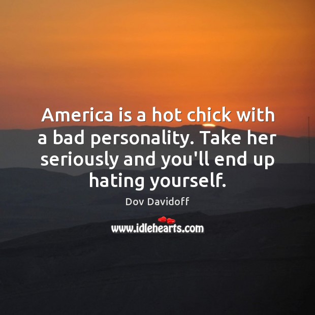 America is a hot chick with a bad personality. Take her seriously Dov Davidoff Picture Quote