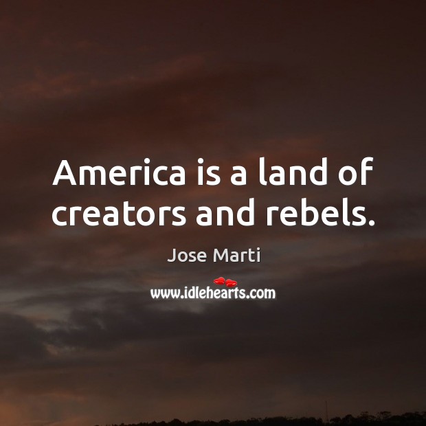 America is a land of creators and rebels. Jose Marti Picture Quote