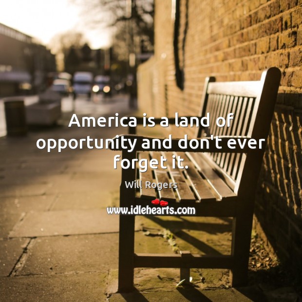 America is a land of opportunity and don’t ever forget it. Will Rogers Picture Quote
