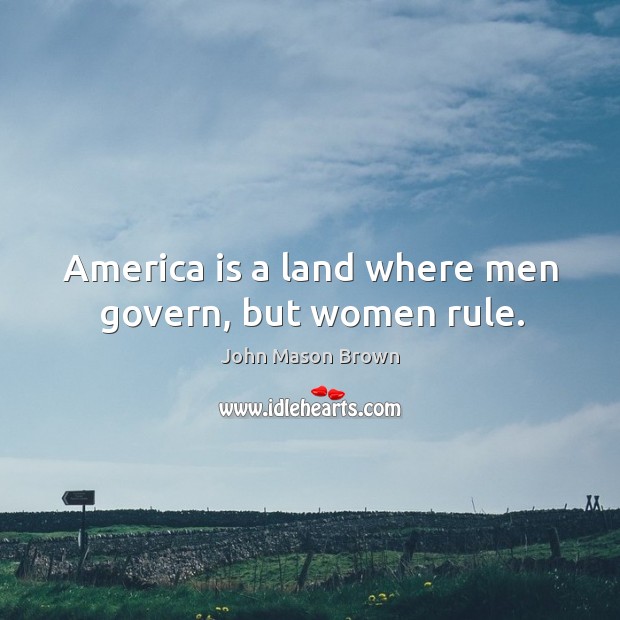 America is a land where men govern, but women rule. John Mason Brown Picture Quote