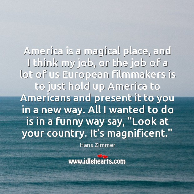 America is a magical place, and I think my job, or the Image