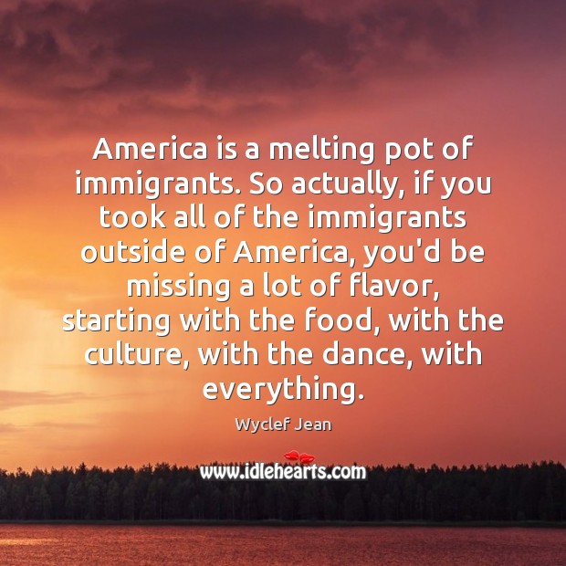 America is a melting pot of immigrants. So actually, if you took Wyclef Jean Picture Quote