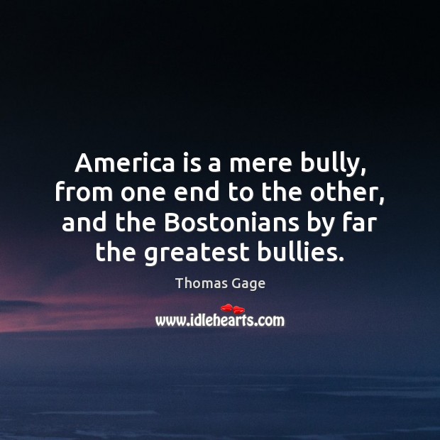 America is a mere bully, from one end to the other, and Thomas Gage Picture Quote
