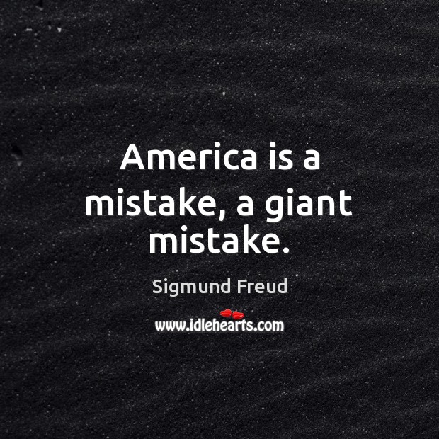 America is a mistake, a giant mistake. Image