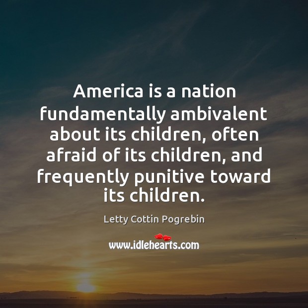 America is a nation fundamentally ambivalent about its children, often afraid of Letty Cottin Pogrebin Picture Quote