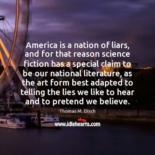 America is a nation of liars, and for that reason science fiction Thomas M. Disch Picture Quote