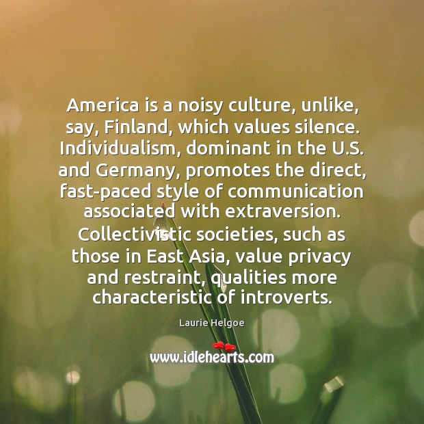 America is a noisy culture, unlike, say, Finland, which values silence. Individualism, Laurie Helgoe Picture Quote