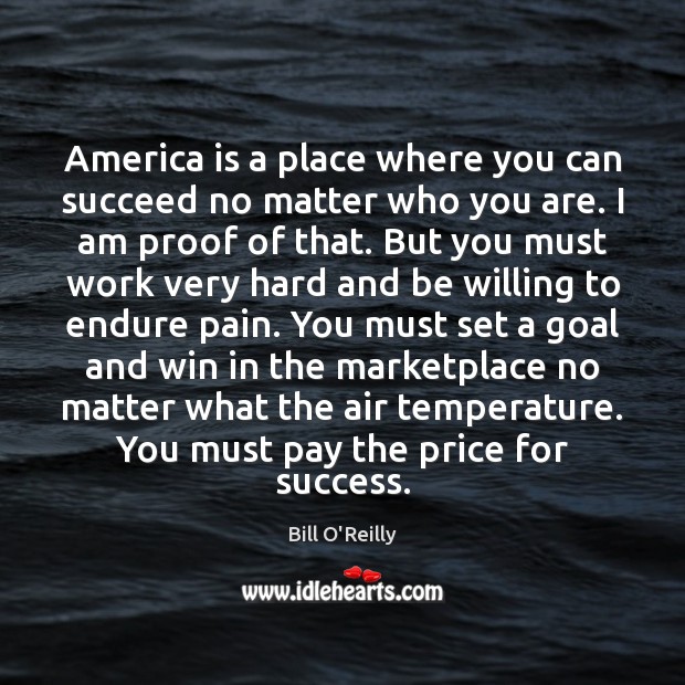 America is a place where you can succeed no matter who you Bill O’Reilly Picture Quote